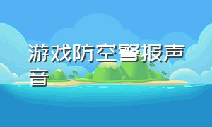 游戏防空警报声音（游戏防空警报声音怎么设置）