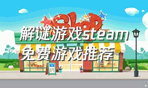 解谜游戏steam免费游戏推荐（免费steam中文解谜游戏）