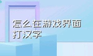 怎么在游戏界面打汉字（游戏中怎么切换打字方式）