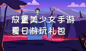 放置美少女手游夏日游玩礼包