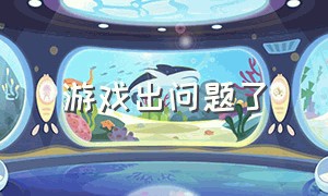 游戏出问题了（游戏出问题了怎么办）