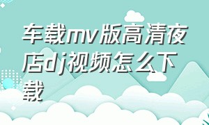 车载mv版高清夜店dj视频怎么下载