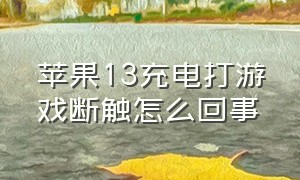 苹果13充电打游戏断触怎么回事