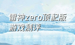雷神zero顶配版游戏测评（雷神zero2024款打游戏怎么样）