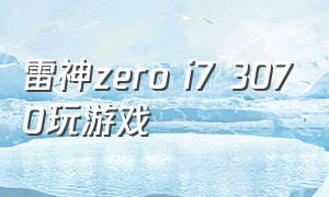 雷神zero i7 3070玩游戏（雷神zero支持显卡直连吗）