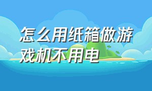 怎么用纸箱做游戏机不用电