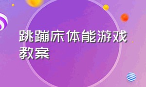 跳蹦床体能游戏教案（大班体能游戏弹跳达人教案）