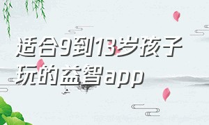 适合9到13岁孩子玩的益智app