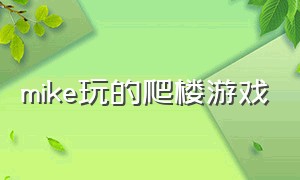 mike玩的爬楼游戏（mike以前直播什么游戏）