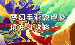 梦幻手游敦煌蜃境方寸攻略（梦幻手游敦煌蜃境方寸攻略视频）