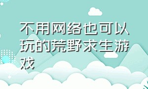 不用网络也可以玩的荒野求生游戏