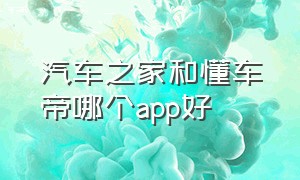 汽车之家和懂车帝哪个app好（懂车帝与汽车之家哪个app比较好用）