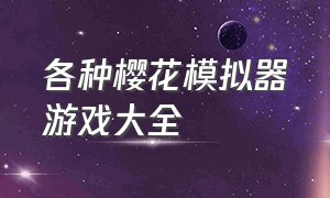 各种樱花模拟器游戏大全（各种樱花模拟器游戏大全视频）