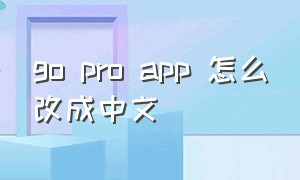 go pro app 怎么改成中文
