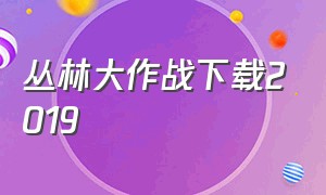 丛林大作战下载2019（丛林大作战下载了但进不去）