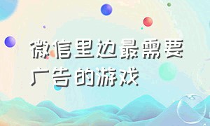 微信里边最需要广告的游戏