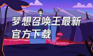 梦想召唤王最新官方下载