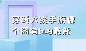 穿越火线手游哪个图有bug最新