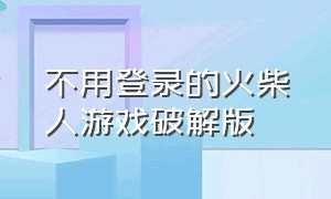 不用登录的火柴人游戏破解版（不用登录的火柴人游戏）