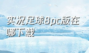 实况足球8pc版在哪下载