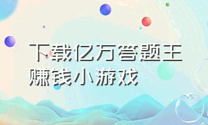 下载亿万答题王赚钱小游戏