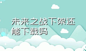 未来之战下架还能下载吗