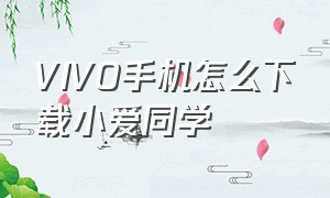 VIVO手机怎么下载小爱同学（vivo怎么安装小爱同学手机版软件）
