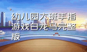 幼儿园大班手指游戏白龙马完整版