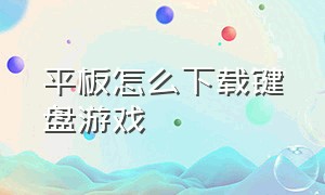 平板怎么下载键盘游戏（平板怎么下载pc端游戏）