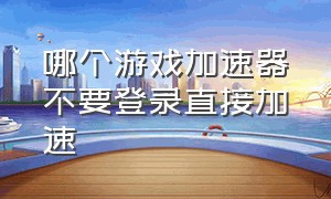 哪个游戏加速器不要登录直接加速（两个免费使用游戏加速器的方法）