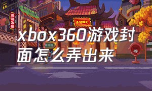 xbox360游戏封面怎么弄出来