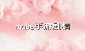 moba手游剧情（各国moba手游排行）