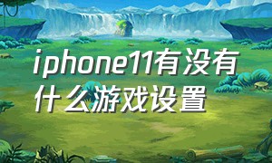 iphone11有没有什么游戏设置（苹果11的游戏模式在哪里打开）
