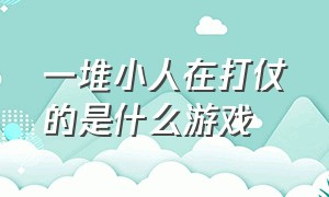 一堆小人在打仗的是什么游戏