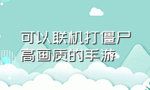 可以联机打僵尸高画质的手游