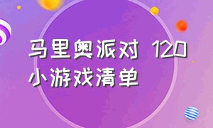 马里奥派对 120小游戏清单（马里奥派对如何解锁全部小游戏）