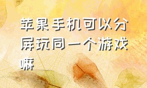 苹果手机可以分屏玩同一个游戏嘛