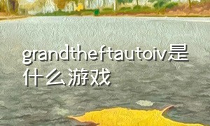 grandtheftautoiv是什么游戏