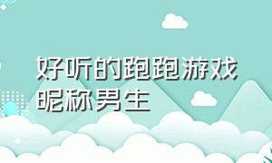 好听的跑跑游戏昵称男生（好听的跑跑游戏昵称男生两个字）