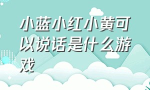 小蓝小红小黄可以说话是什么游戏