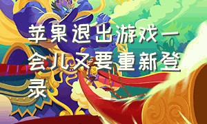 苹果退出游戏一会儿又要重新登录