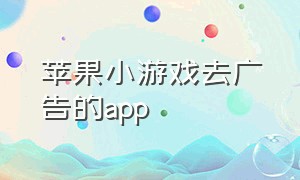 苹果小游戏去广告的app（苹果小游戏）