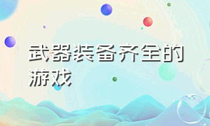 武器装备齐全的游戏（武器装备齐全的游戏手游）