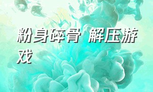 粉身碎骨 解压游戏（粉身碎骨免广告版游戏下载）