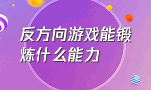 反方向游戏能锻炼什么能力（怎么锻炼自己的游戏心理素质）