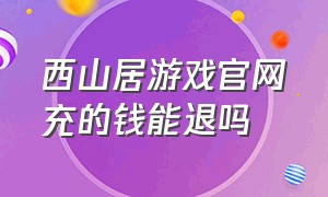 西山居游戏官网充的钱能退吗