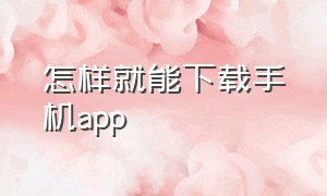 怎样就能下载手机app