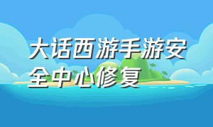 大话西游手游安全中心修复