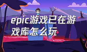 epic游戏已在游戏库怎么玩