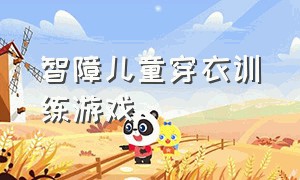 智障儿童穿衣训练游戏（智力障碍儿童适合做的游戏）